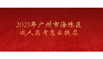 2021年廣州市海珠區(qū)成人高考怎么報(bào)名