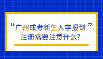 廣州成考新生入學(xué)報(bào)到注冊(cè)需要注意什么