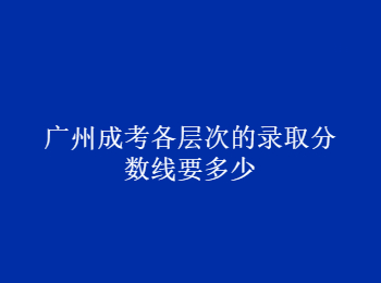廣州成考錄取分?jǐn)?shù)線(xiàn) 廣州市成考